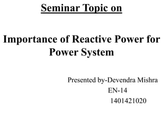 Seminar Topic on
Importance of Reactive Power for
Power System
Presented by-Devendra Mishra
EN-14
1401421020
 