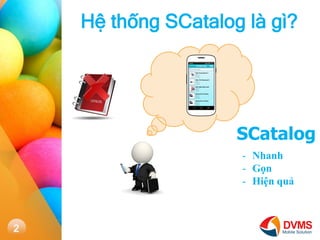 2 
H? th?ng SCatalog l g? 
SCatalog 
-Nhanh 
-G?n 
-Hi?n qu?  