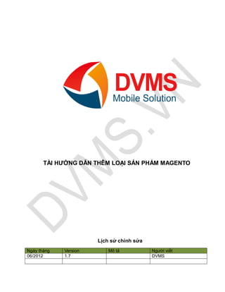 TÀI HƯỚNG DẪN THÊM LOẠI SẢN PHẨM MAGENTO




                       Lịch sử chỉnh sửa
Ngày tháng   Version       Mô tả           Người viết
06/2012      1.7                           DVMS
 