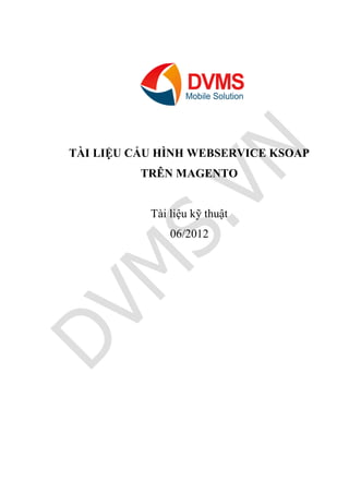 TÀI LIỆU CẤU HÌNH WEBSERVICE KSOAP
          TRÊN MAGENTO


           Tài liệu kỹ thuật
               06/2012
 