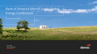 NYSE: DVN
devonenergy.com
Bank of America Merrill Lynch Global
Energy Conference
November 14, 2018
 