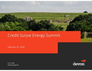 NYSE: DVN
devonenergy.com
Credit Suisse Energy Summit
February 23, 2016
 