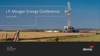 NYSE: DVN
devonenergy.com
J.P. Morgan Energy Conference
June 18, 2018
 
