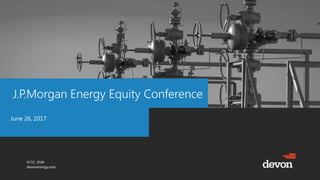 NYSE: DVN
devonenergy.com
J.P.Morgan Energy Equity Conference
June 26, 2017
 