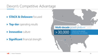 19| Investor Presentation
Devon’s Competitive Advantage
STACK & DELAWARE
POTENTIAL LOCATIONS>30,000
Multi-decade growth platform
STACK & Delaware focused
Top-tier operating results
Innovative culture
Significant financial strength
 