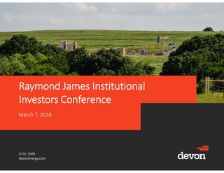 NYSE: DVN
devonenergy.com
Raymond James Institutional 
Investors Conference
March 7, 2016
 