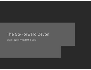 The Go‐Forward Devon
Dave Hager, President & CEO
 