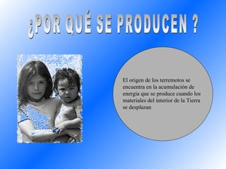 ¿POR QUÉ SE PRODUCEN ? El origen de los terremotos se encuentra en la acumulación de energía que se produce cuando los materiales del interior de la Tierra se desplazan 