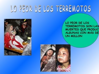 .  LO PEOR DE LOS TERREMOTOS LO PEOR DE LOS TERREMOTOS SON LAS MUERTES QUE PRODUC ALGUNAS CON MÁS DE UN MILLON  