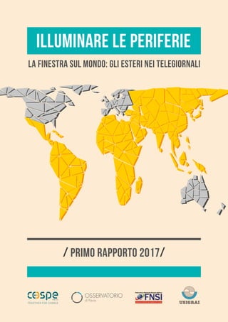 1
/ primo rapporto 2017/
illuminare le periferie
La finestra sul mondo: gli esteri nei telegiornali
 