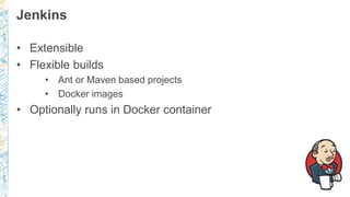 Jenkins
• Extensible
• Flexible builds
• Ant or Maven based projects
• Docker images
• Optionally runs in Docker container
 