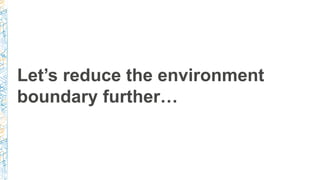 Let’s reduce the environment
boundary further…
 