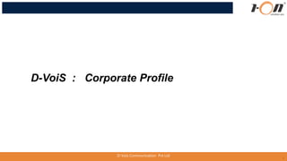 1
D-VoiS : Corporate Profile
D-Vois Communication Pvt Ltd
 