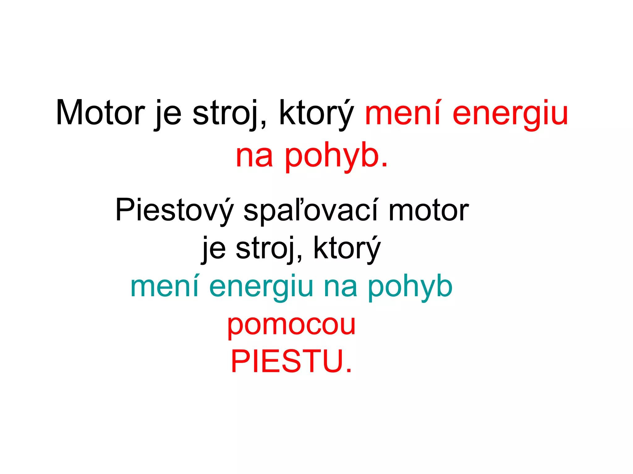Motor je stroj, ktorý mení energiu
na pohyb.
Piestový spaľovací motor
je stroj, ktorý
mení energiu na pohyb
pomocou
PIESTU.
 