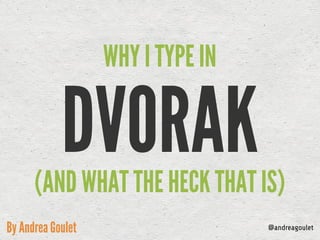 DVORAK
WHY I TYPE IN
By Andrea Goulet
(AND WHAT THE HECK THAT IS)
@andreagoulet
 