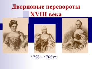 Дворцовые перевороты
XVIII века
1725 – 1762 гг.
 