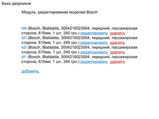 Модуль: р едактирование моделей  Bosch База дворников id 4  (Bosch, Blablabla, 3004210023004,  передний, пассажирская сторона,  6 1 0 мм, 1 шт, 240 грн.)  редактировать   удалить id 3  (Bosch, Blablabla, 3004210023004,  передний, пассажирская сторона,  6 1 0 мм, 1 шт, 240 грн.)  редактировать   удалить id 2  (Bosch, Blablabla, 3004210023004,  передний, пассажирская сторона,  6 1 0 мм, 1 шт, 240 грн.)  редактировать   удалить id 1  (Bosch, Blablabla, 3004210023004,  передний, пассажирская сторона,  6 1 0 мм, 1 шт, 240 грн.)  редактировать   удалить добавить  