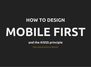 HOW TO DESIGN
MOBILE FIRST
and the KISSS principle
/Olga Voskoboinikova @dVosk
 