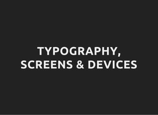 TYPOGRAPHY,
SCREENS & DEVICES
 