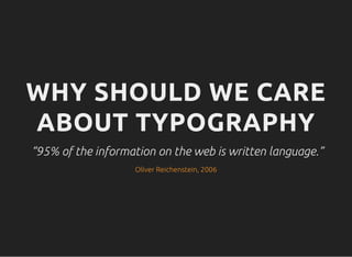 WHY SHOULD WE CARE
ABOUT TYPOGRAPHY
“95% of the information on the web is written language.”
Oliver Reichenstein, 2006
 