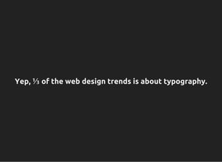 Yep, ⅓ of the web design trends is about typography.
 