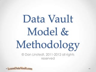 Data Vault Model &Methodology © Dan Linstedt, 2011-2012 all rights reserved 1 