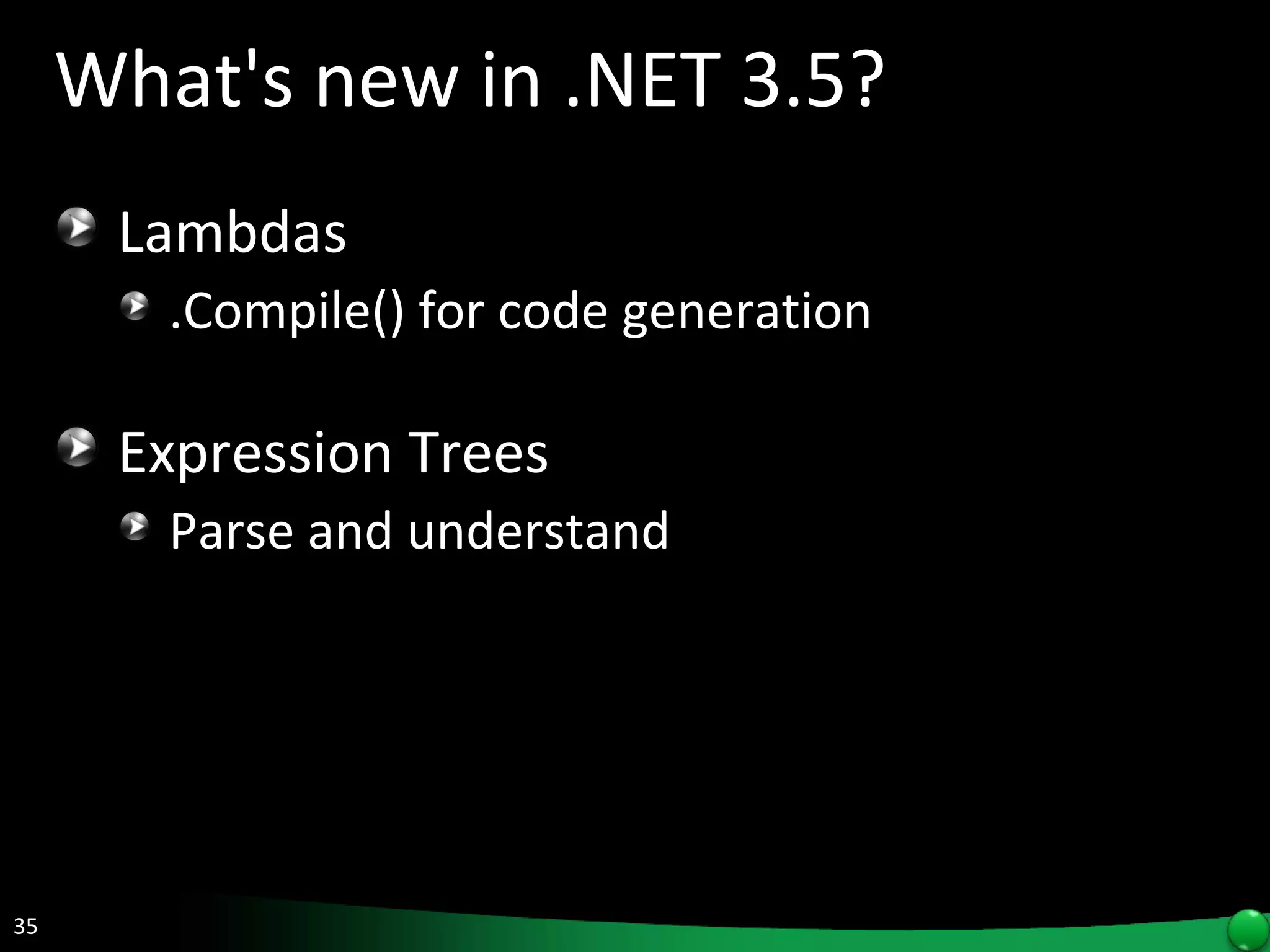 What's new in .NET 3.5? Lambdas .Compile() for code generation Expression Trees Parse and understand 
