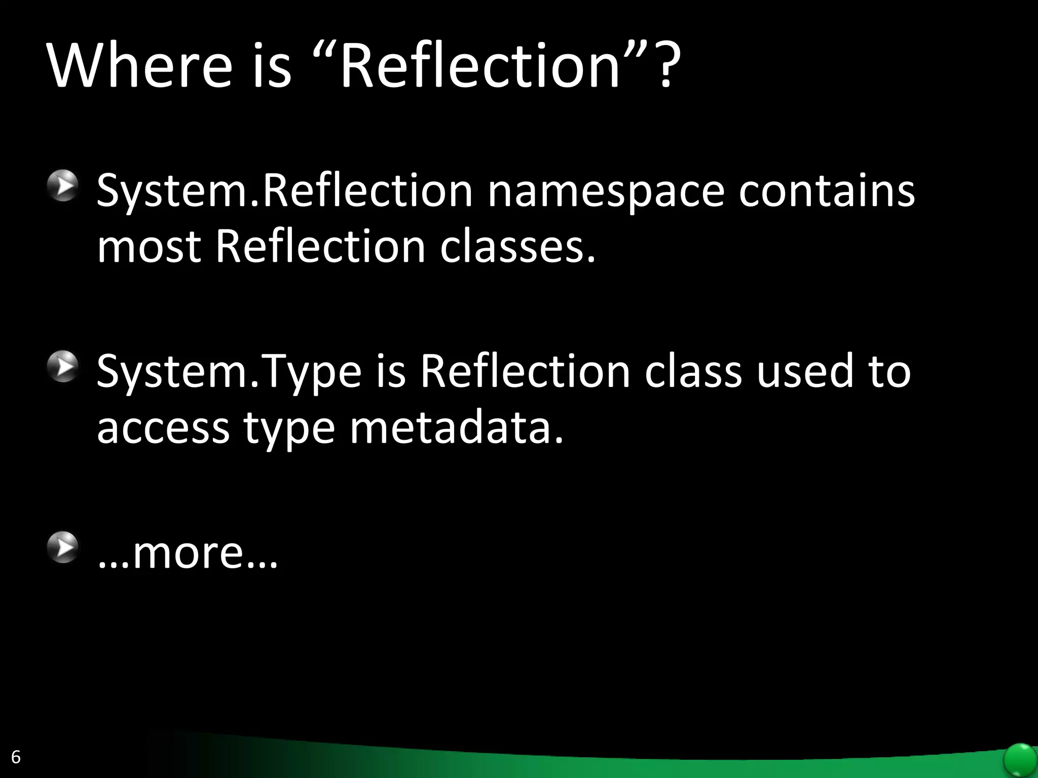 Where is “Reflection”? System.Reflection namespace contains most Reflection classes. System.Type is Reflection class used to  access type metadata. … more… 