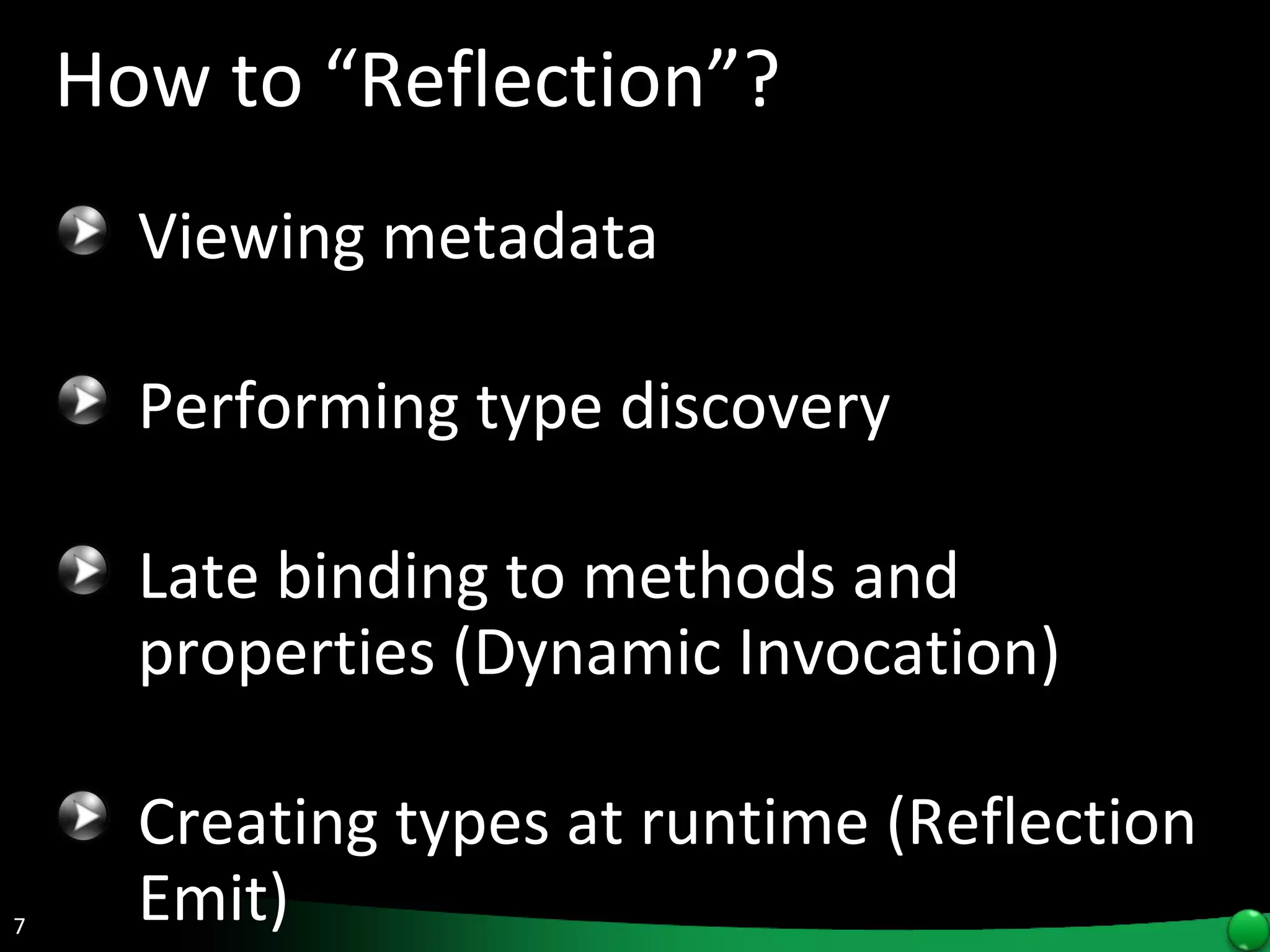 How to “Reflection”? Viewing metadata  Performing type discovery  Late binding to methods and properties (Dynamic Invocation) Creating types at runtime (Reflection Emit)  