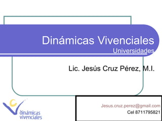 Dinámicas Vivenciales
Universidades
Lic. Jesús Cruz Pérez, M.I.
Jesus.cruz.perez@gmail.com
Cel 8711795821
 