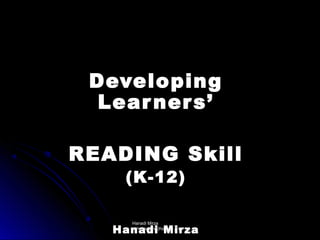Developing
  Lear ner s’

READING Skill
    (K-12)

     Hanadi Mirza
   Hanadi Mirza
      hanadym@hotmail.com
 