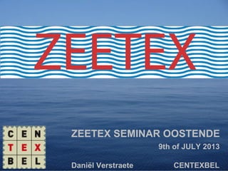 ZEETEX SEMINAR OOSTENDE
9th of JULY 2013
Daniël Verstraete CENTEXBEL
 