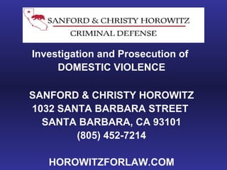 Investigation and Prosecution of
DOMESTIC VIOLENCE
SANFORD & CHRISTY HOROWITZ
1032 SANTA BARBARA STREET
SANTA BARBARA, CA 93101
(805) 452-7214
HOROWITZFORLAW.COM
 