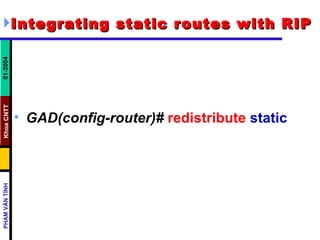 Integrating static routes with RIP   GAD(config-router)#   redistribute   static   