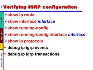 Verifying IGRP configuration   show ip route   show interface   interface   show running-config   show running-config interface   interface   show ip protocols   debug ip igrp events  debug ip igrp transactions  