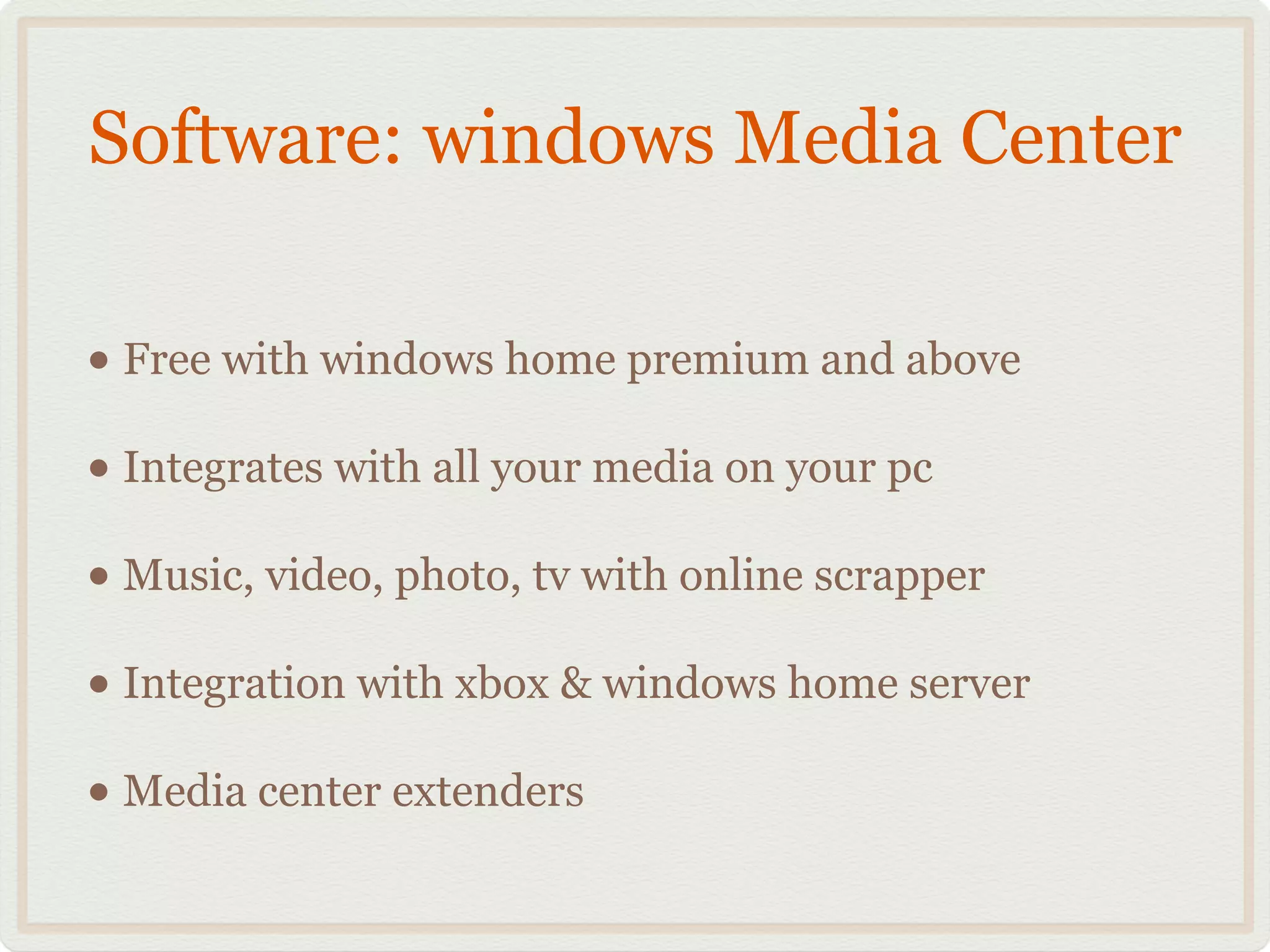 Software: windows Media Center
• Free with windows home premium and above!
• Integrates with all your media on your pc!
• Music, video, photo, tv with online scrapper!
• Integration with xbox & windows home server!
• Media center extenders