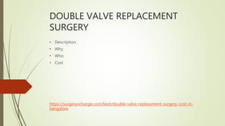 DOUBLE VALVE REPLACEMENT
SURGERY
• Description
• Why
• Who
• Cost
https://surgeryxchange.com/best/double-valve-replacement-surgery-cost-in-
bangalore
 