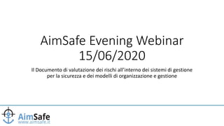 AimSafe Evening Webinar
15/06/2020
Il Documento di valutazione dei rischi all’interno dei sistemi di gestione
per la sicurezza e dei modelli di organizzazione e gestione
 