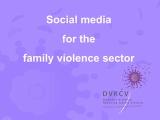 Social media
       for the
family violence sector
 