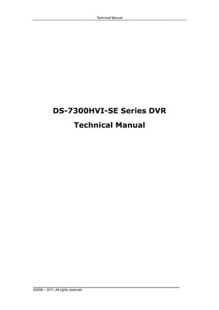 Technical Manual




             DS-7300HVI-SE Series DVR
                           Technical Manual




©2006 – 2011. All rights reserved.
 