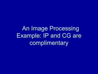 An Image Processing
Example: IP and CG are
complimentary
 
