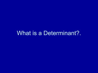 What is a Determinant?.
 