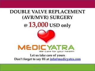 DOUBLE VALVE REPLACEMENT
   (AVR/MVR) SURGERY
       @ 13,000 USD only




            Let us take care of yours
 Don’t forget to say Hi at info@medicyatra.com

              Copyright @ Forever Medic Online Pvt. Ltd
 