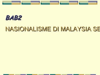 BAB2BAB2
NASIONALISME DI MALAYSIA SENASIONALISME DI MALAYSIA SE
 