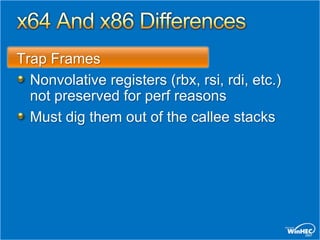 Trap Frames
  Nonvolative registers (rbx, rsi, rdi, etc.)
  not preserved for perf reasons
  Must dig them out of the callee stacks
 