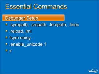 Debugger Setup
 .sympath, .srcpath, .lsrcpath, .lines
 .reload, lml
 !sym noisy
 .enable_unicode 1
 x
 