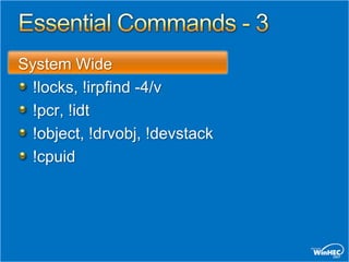 System Wide
 !locks, !irpfind -4/v
 !pcr, !idt
 !object, !drvobj, !devstack
 !cpuid
 