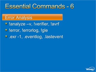 Error Analysis
  !analyze –v, !verifier, !avrf
  !error, !errorlog, !gle
  .exr -1, .eventlog, .lastevent
 