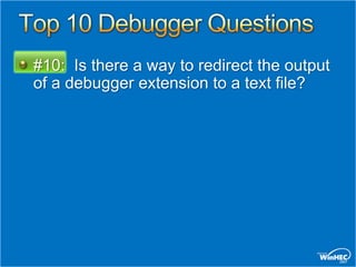 #10: Is there a way to redirect the output
of a debugger extension to a text file?
 