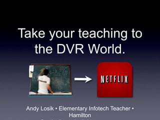 Take your teaching to
the DVR World.
Andy Losik • Elementary Infotech Teacher •
Hamilton
http://www.flickr.com/photos/jeffreywarren/374564624/
 
